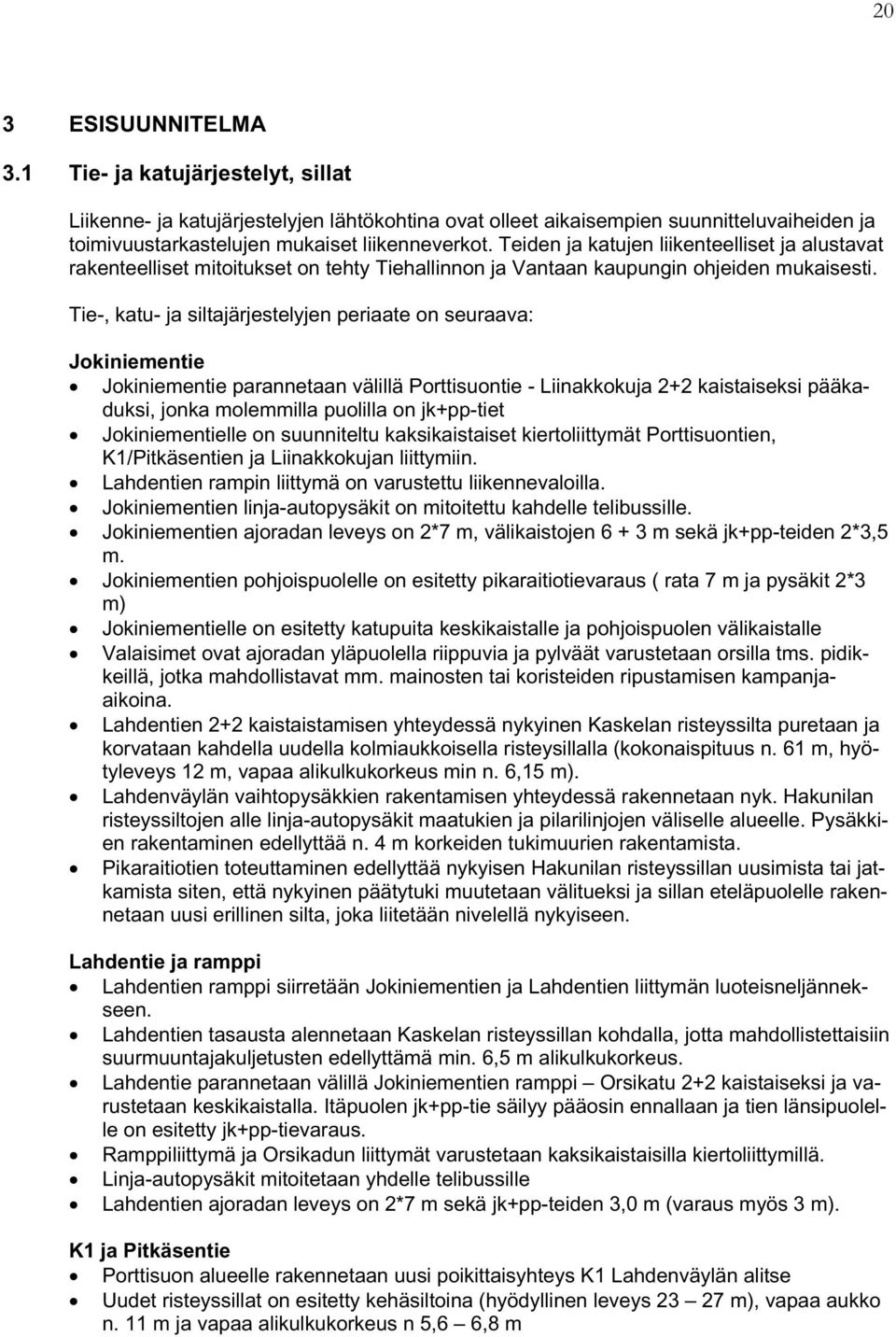 Tie-, katu- ja siltajärjestelyjen periaate on seuraava: Jokiniementie Jokiniementie parannetaan välillä Porttisuontie - Liinakkokuja 2+2 kaistaiseksi pääkaduksi, jonka molemmilla puolilla on