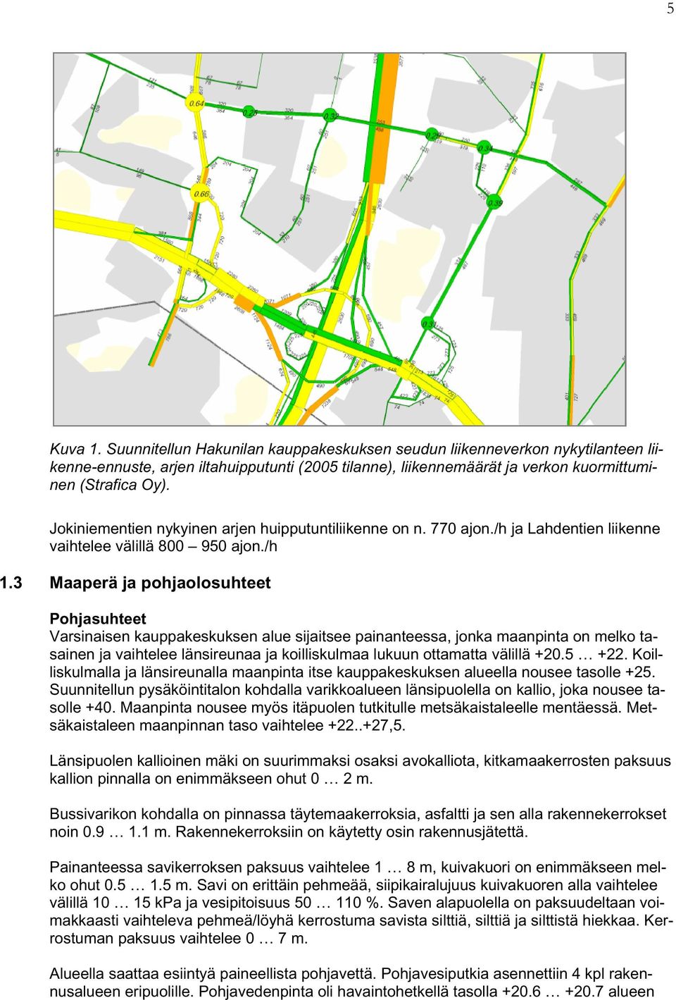 3 Maaperä ja pohjaolosuhteet Pohjasuhteet Varsinaisen kauppakeskuksen alue sijaitsee painanteessa, jonka maanpinta on melko tasainen ja vaihtelee länsireunaa ja koilliskulmaa lukuun ottamatta välillä