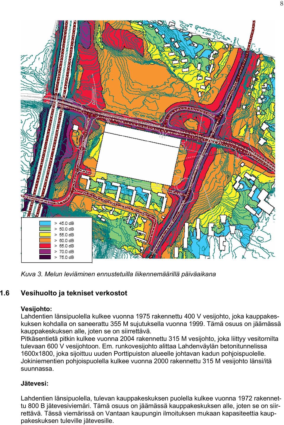 Tämä osuus on jäämässä kauppakeskuksen alle, joten se on siirrettävä. Pitkäsentietä pitkin kulkee vuonna 2004 rakennettu 315 M vesijohto, joka liittyy vesitornilta tulevaan 600 V vesijohtoon. Em.