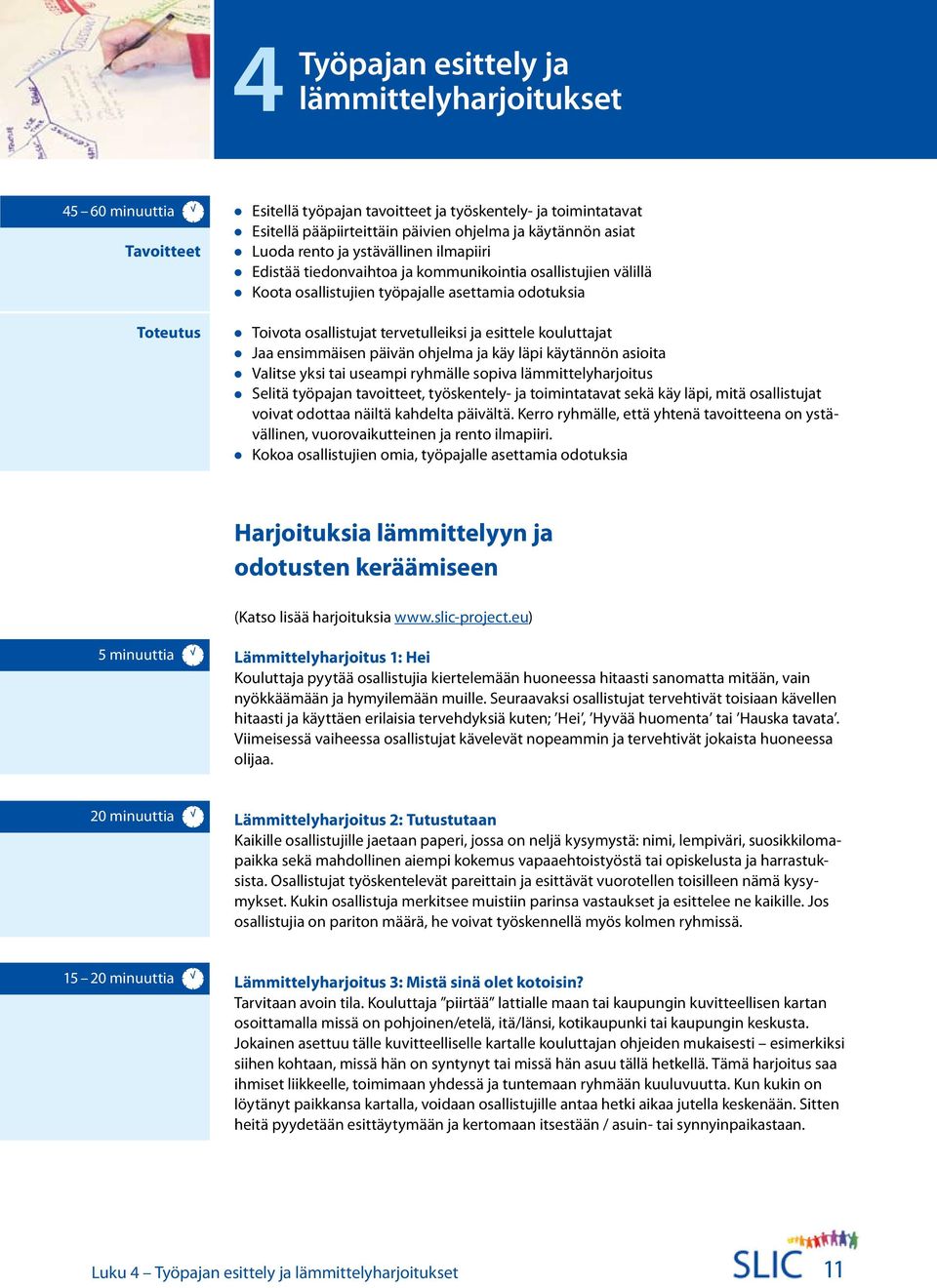 kouluttajat Jaa ensimmäisen päivän ohjelma ja käy läpi käytännön asioita Valitse yksi tai useampi ryhmälle sopiva lämmittelyharjoitus Selitä työpajan tavoitteet, työskentely- ja toimintatavat sekä