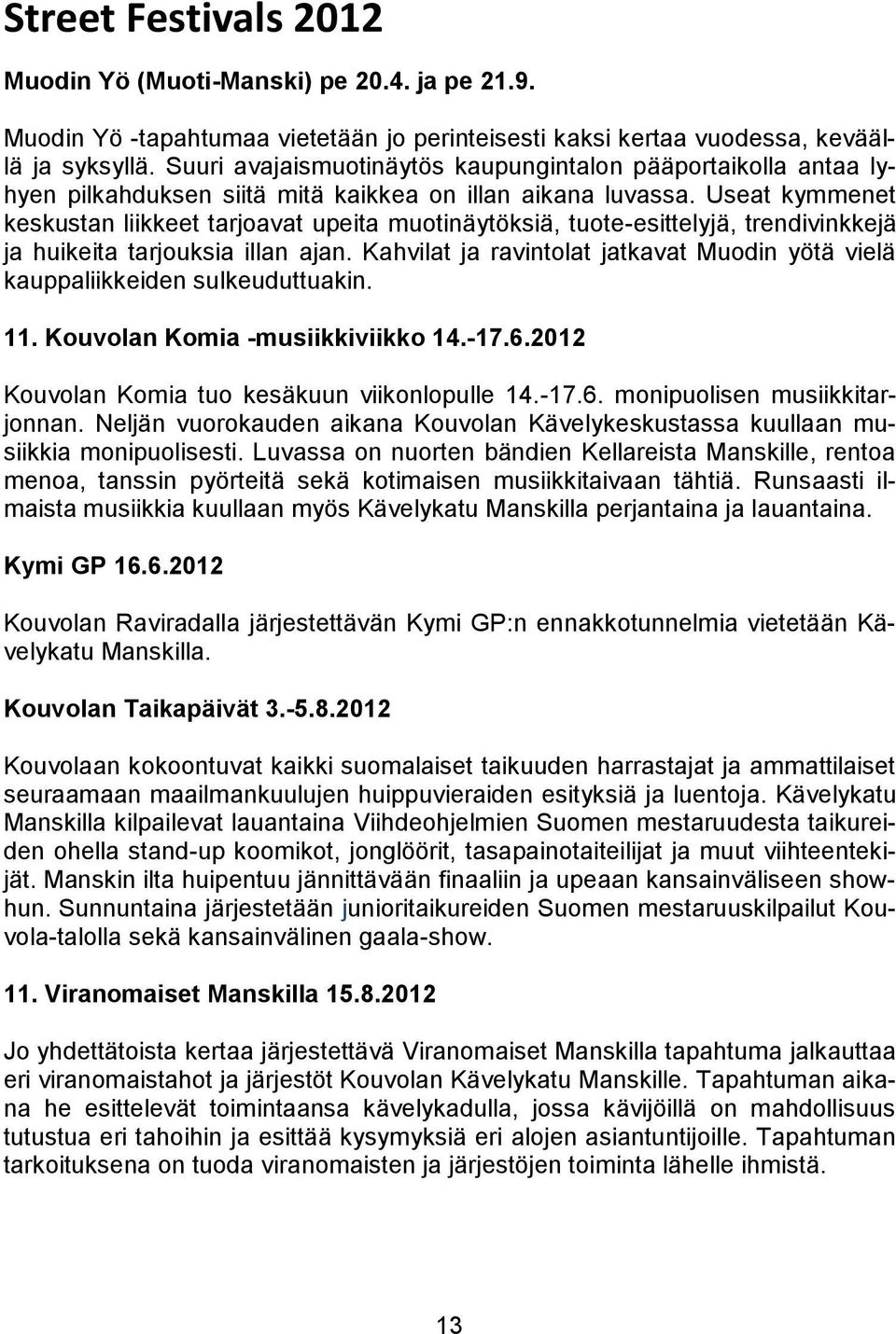 Useat kymmenet keskustan liikkeet tarjoavat upeita muotinäytöksiä, tuote-esittelyjä, trendivinkkejä ja huikeita tarjouksia illan ajan.