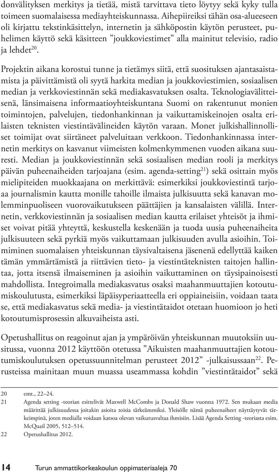 20. Projektin aikana korostui tunne ja tietämys siitä, että suosituksen ajantasaistamista ja päivittämistä oli syytä harkita median ja joukkoviestimien, sosiaalisen median ja verkkoviestinnän sekä