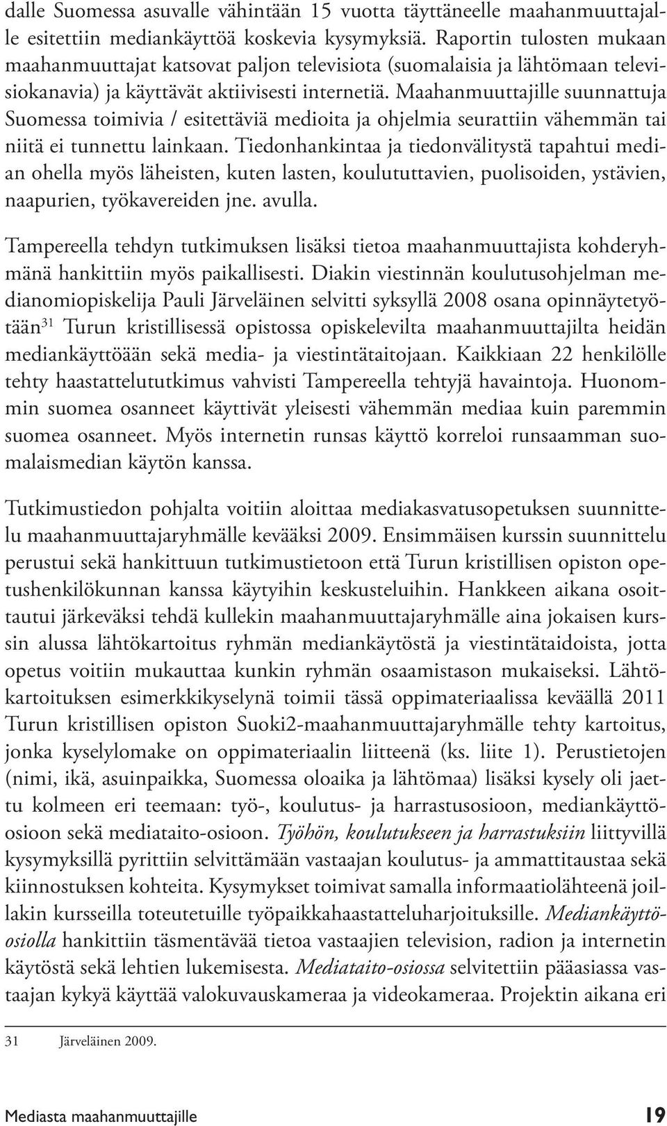 Maahanmuuttajille suunnattuja Suomessa toimivia / esitettäviä medioita ja ohjelmia seurattiin vähemmän tai niitä ei tunnettu lainkaan.