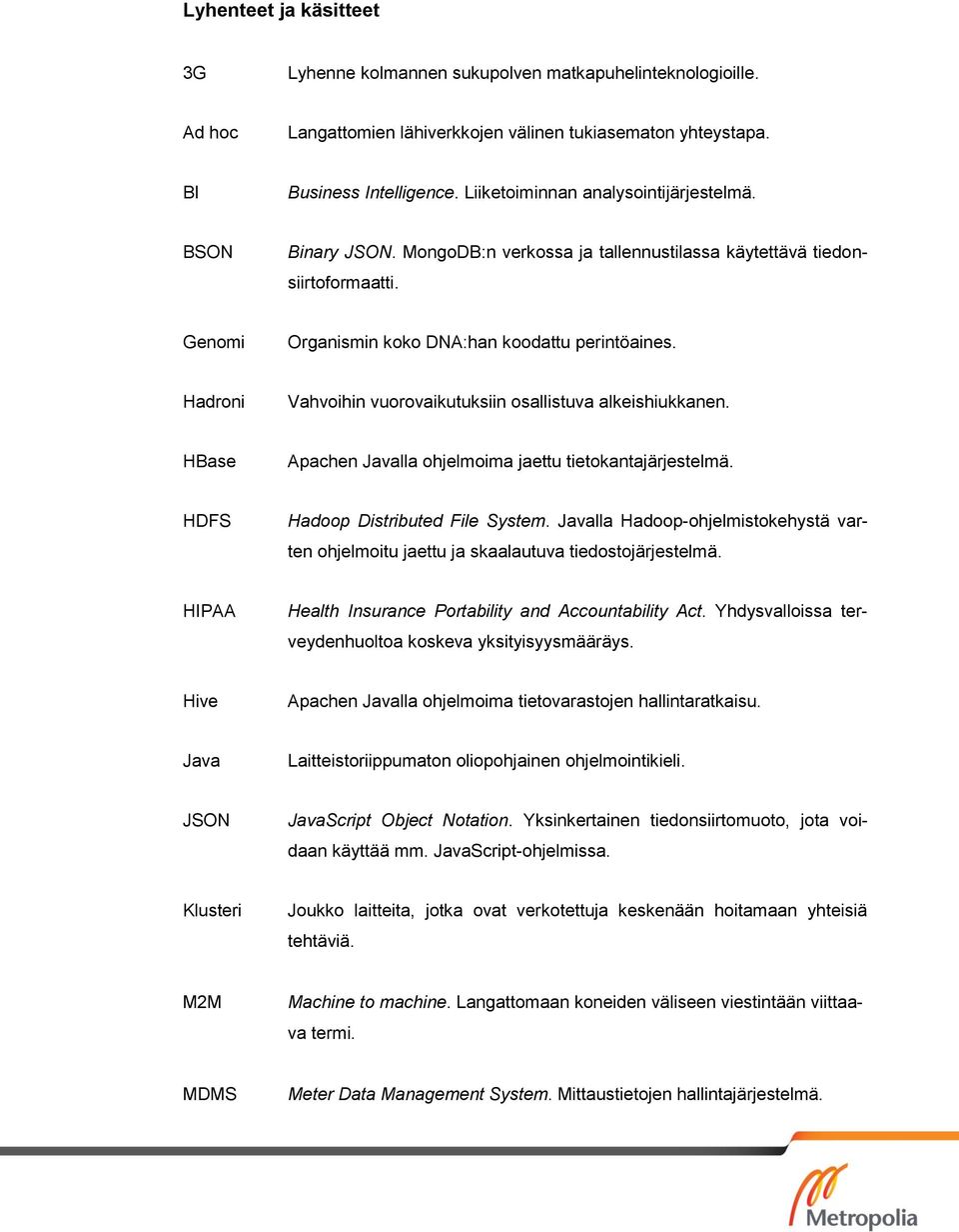 Hadroni Vahvoihin vuorovaikutuksiin osallistuva alkeishiukkanen. HBase Apachen Javalla ohjelmoima jaettu tietokantajärjestelmä. HDFS Hadoop Distributed File System.