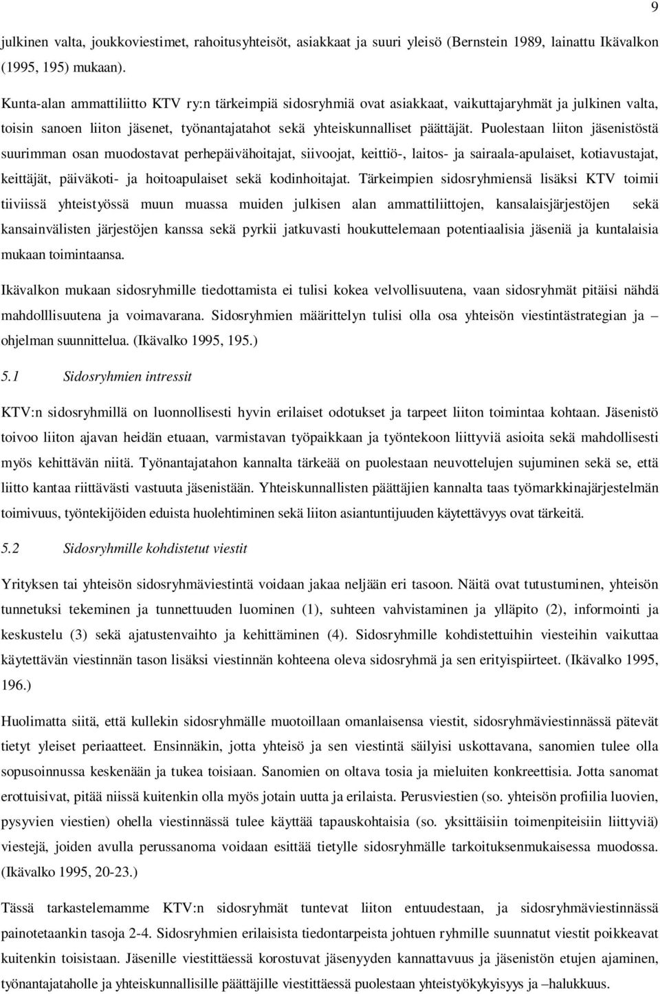 Puolestaan liiton jäsenistöstä suurimman osan muodostavat perhepäivähoitajat, siivoojat, keittiö-, laitos- ja sairaala-apulaiset, kotiavustajat, keittäjät, päiväkoti- ja hoitoapulaiset sekä