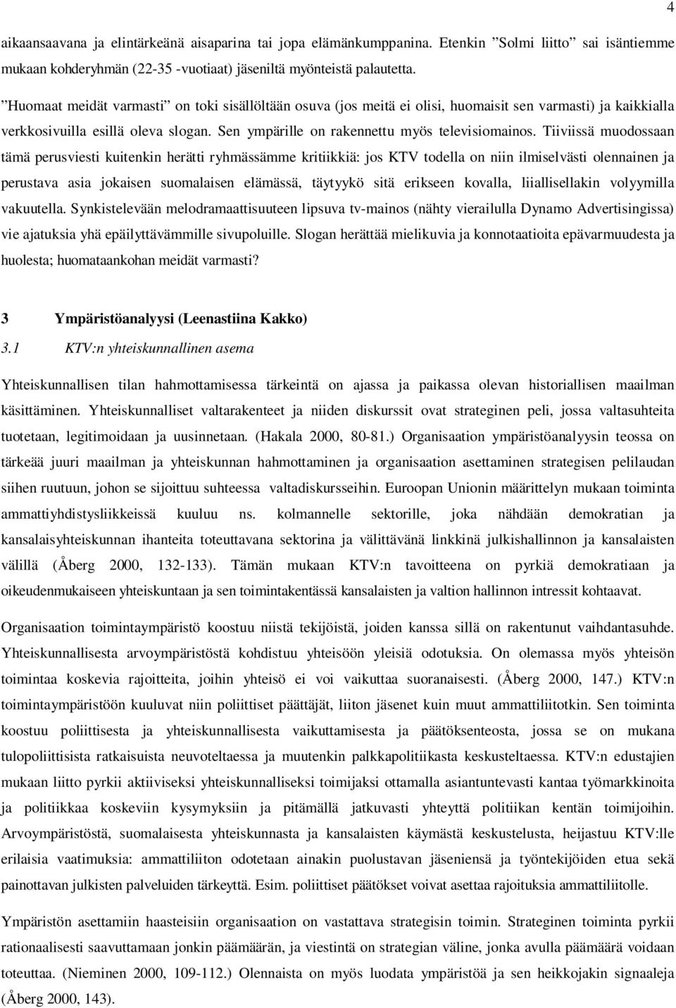 Tiiviissä muodossaan tämä perusviesti kuitenkin herätti ryhmässämme kritiikkiä: jos KTV todella on niin ilmiselvästi olennainen ja perustava asia jokaisen suomalaisen elämässä, täytyykö sitä erikseen