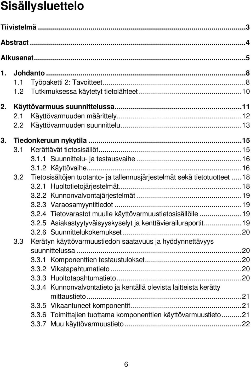 .. 16 3.2 Tietosisältöjen tuotanto- ja tallennusjärjestelmät sekä tietotuotteet... 18 3.2.1 Huoltotietojärjestelmät... 18 3.2.2 Kunnonvalvontajärjestelmät... 19 3.2.3 Varaosamyyntitiedot... 19 3.2.4 Tietovarastot muulle käyttövarmuustietosisällölle.