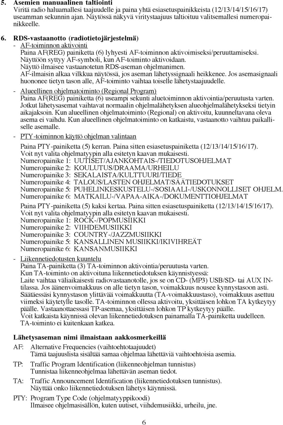 RDS-vastaanotto (radiotietojärjestelmä) - AF-toiminnon aktivointi Paina AF(REG) painiketta (6) lyhyesti AF-toiminnon aktivoimiseksi/peruuttamiseksi.