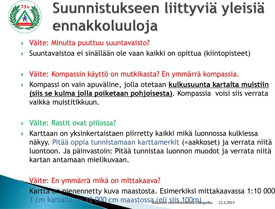 Karttaan on yksinkertaistaen piirretty kaikki mikä luonnossa kulkiessa näkyy. Pitää oppia tunnistamaan karttamerkit (=aakkoset) ja verrata niitä luontoon.