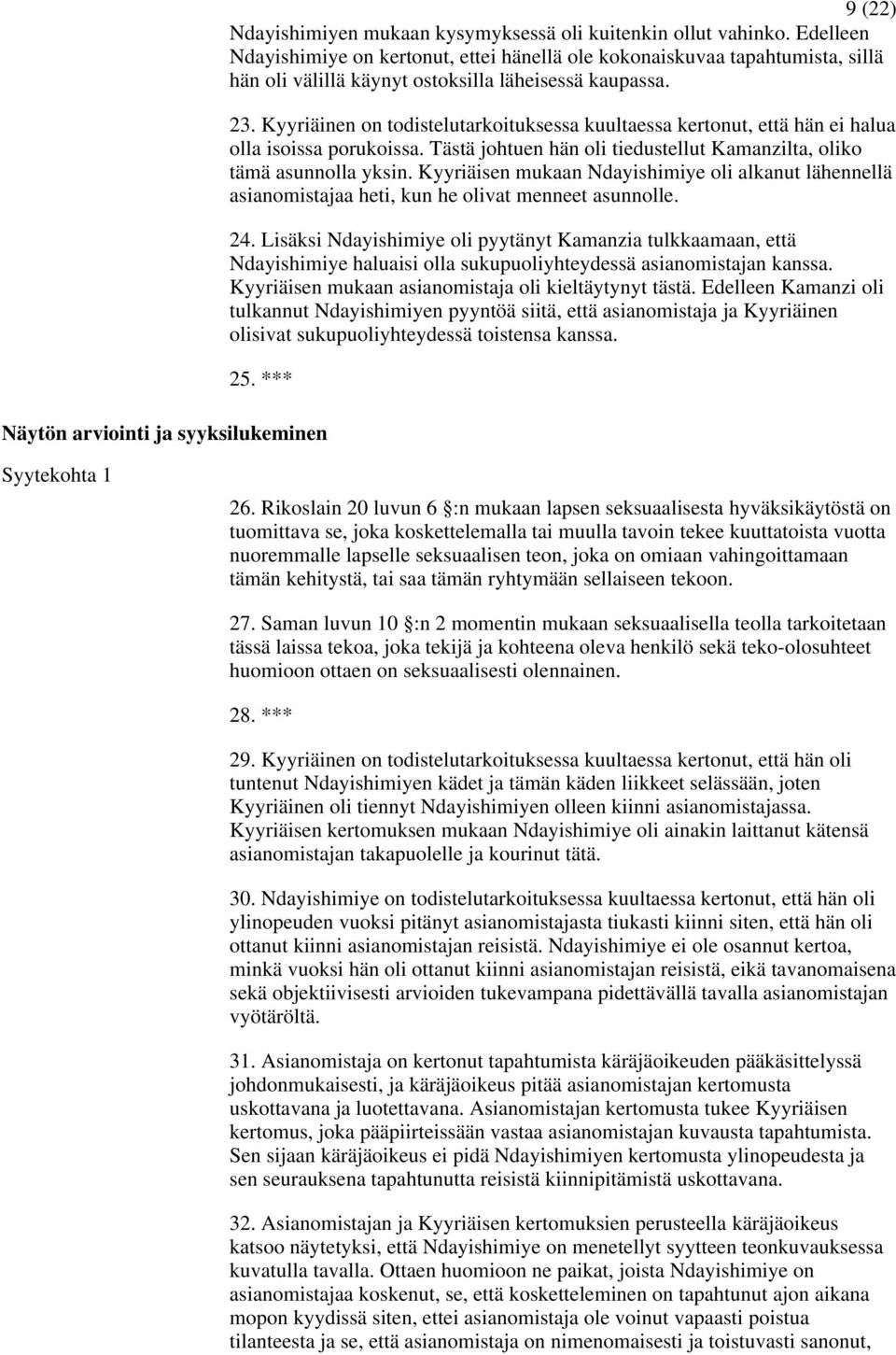 Kyyriäinen on todistelutarkoituksessa kuultaessa kertonut, että hän ei halua olla isoissa porukoissa. Tästä johtuen hän oli tiedustellut Kamanzilta, oliko tämä asunnolla yksin.