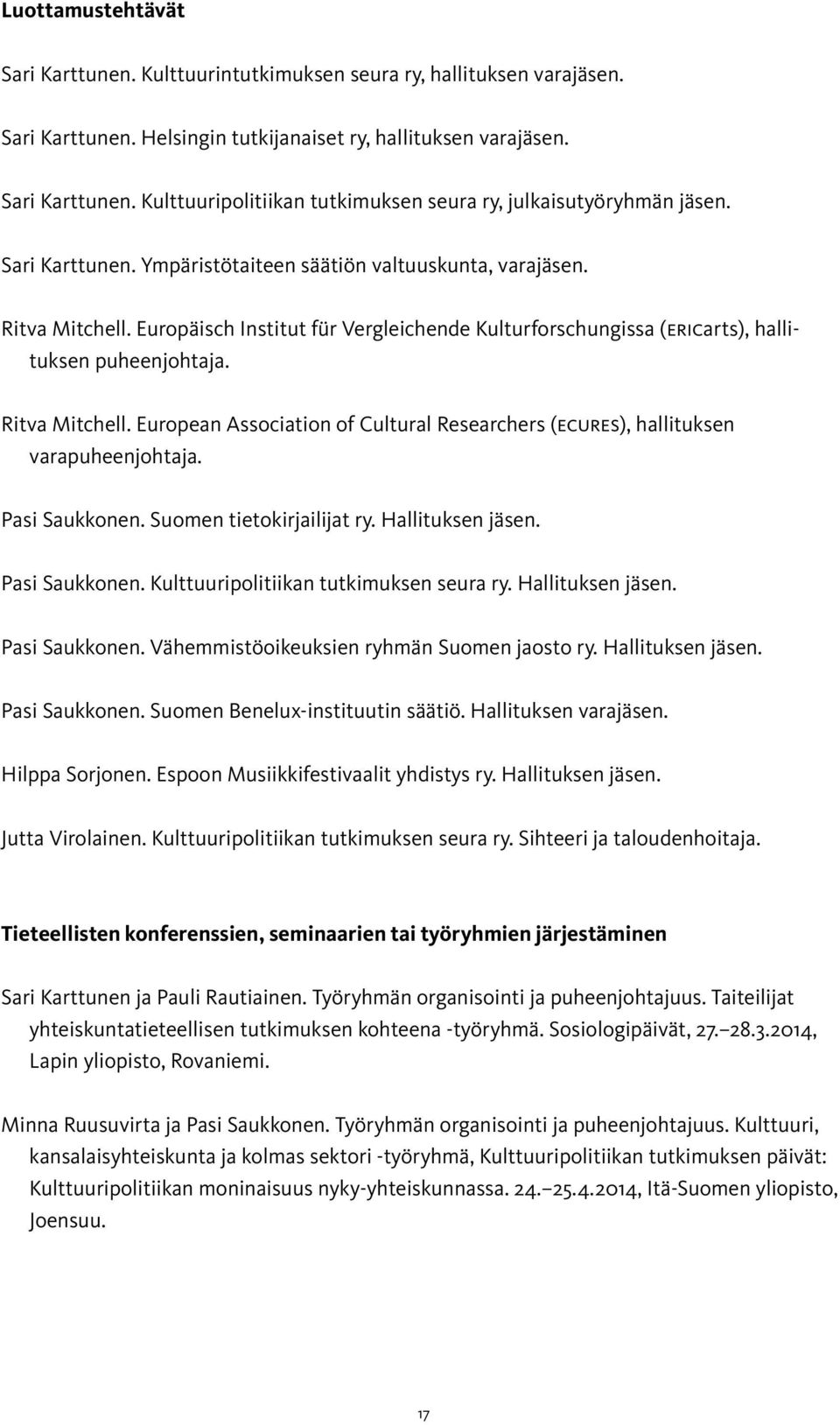 Pasi Saukkonen. Suomen tietokirjailijat ry. Hallituksen jäsen. Pasi Saukkonen. Kulttuuripolitiikan tutkimuksen seura ry. Hallituksen jäsen. Pasi Saukkonen. Vähemmistöoikeuksien ryhmän Suomen jaosto ry.