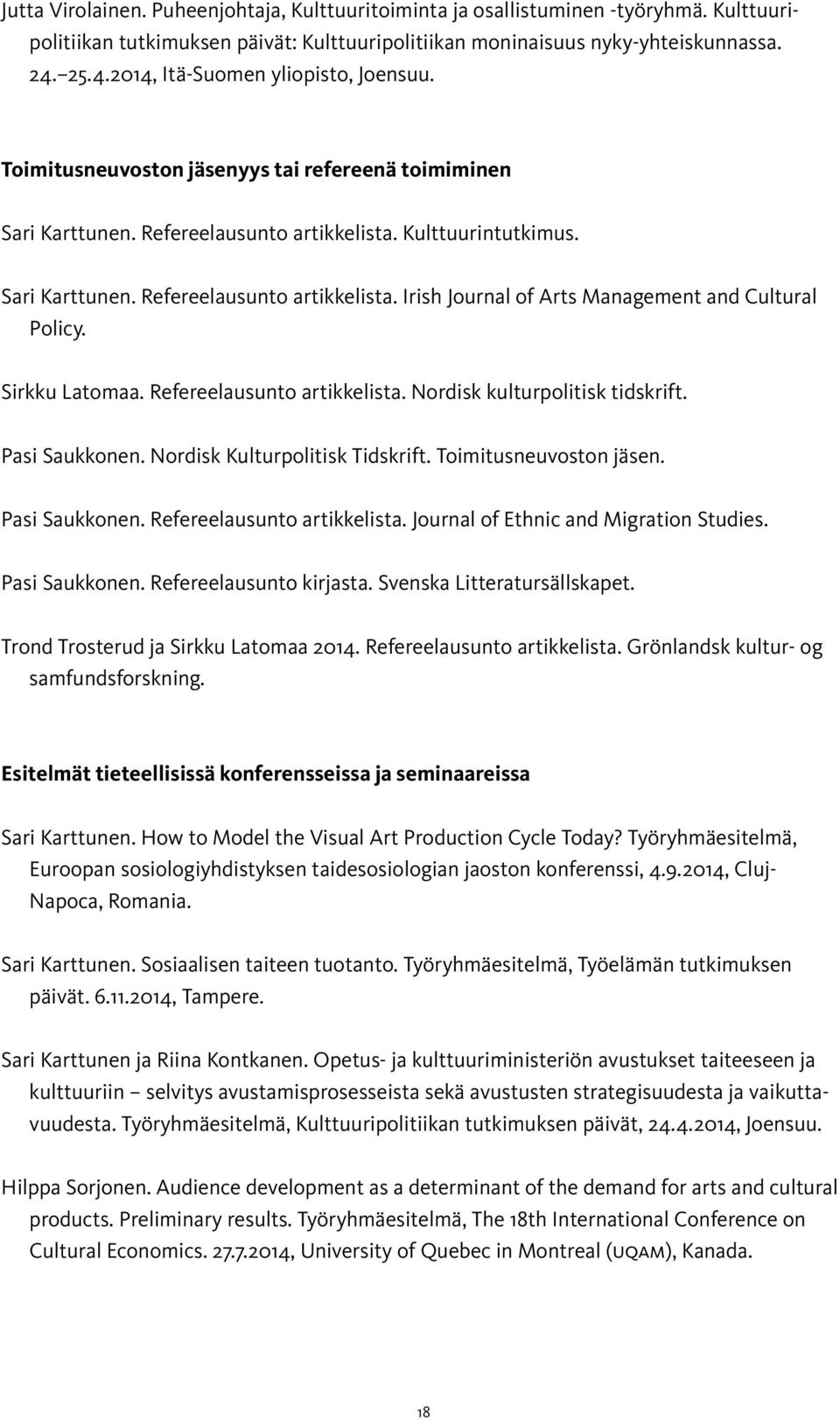 Sirkku Latomaa. Refereelausunto artikkelista. Nordisk kulturpolitisk tidskrift. Pasi Saukkonen. Nordisk Kulturpolitisk Tidskrift. Toimitusneuvoston jäsen. Pasi Saukkonen. Refereelausunto artikkelista. Journal of Ethnic and Migration Studies.