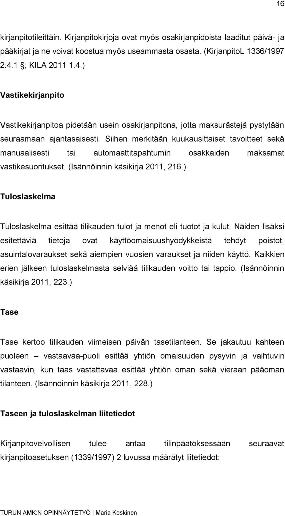 Siihen merkitään kuukausittaiset tavoitteet sekä manuaalisesti tai automaattitapahtumin osakkaiden maksamat vastikesuoritukset. (Isännöinnin käsikirja 2011, 216.