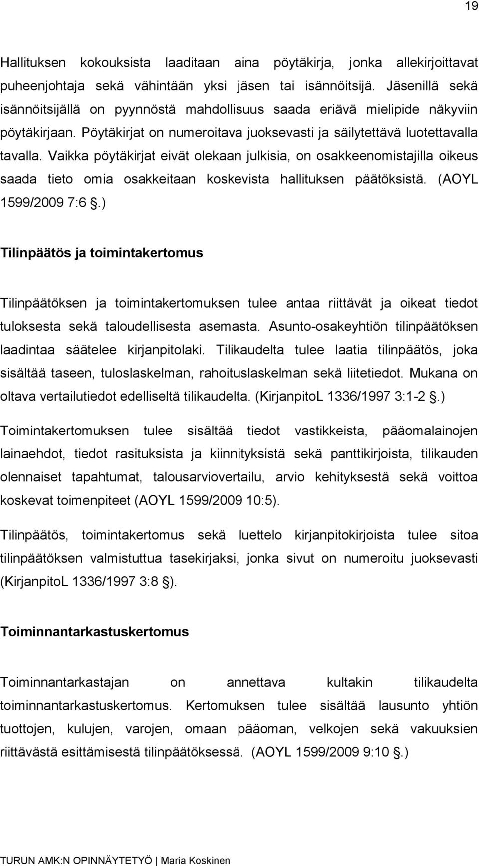 Vaikka pöytäkirjat eivät olekaan julkisia, on osakkeenomistajilla oikeus saada tieto omia osakkeitaan koskevista hallituksen päätöksistä. (AOYL 1599/2009 7:6.