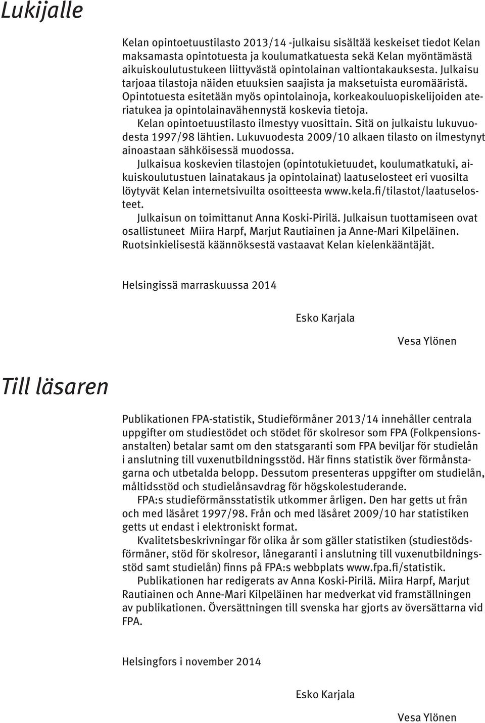 Opintotuesta esitetään myös opintolainoja, korkeakouluopiskelijoiden ateriatukea ja opintolainavähennystä koskevia tietoja. Kelan opintoetuustilasto ilmestyy vuosittain.