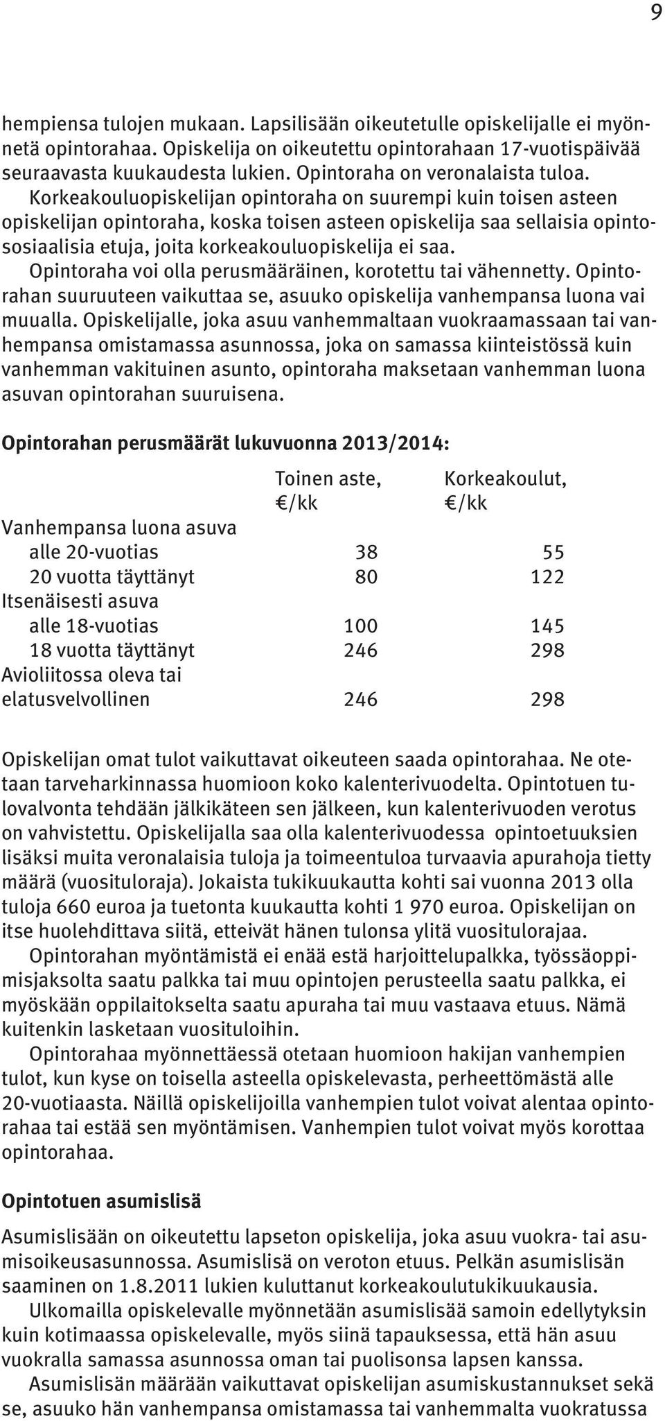 Korkeakouluopiskelijan opintoraha on suurempi kuin toisen asteen opiskelijan opintoraha, koska toisen asteen opiskelija saa sellaisia opintososiaalisia etuja, joita korkeakouluopiskelija ei saa.