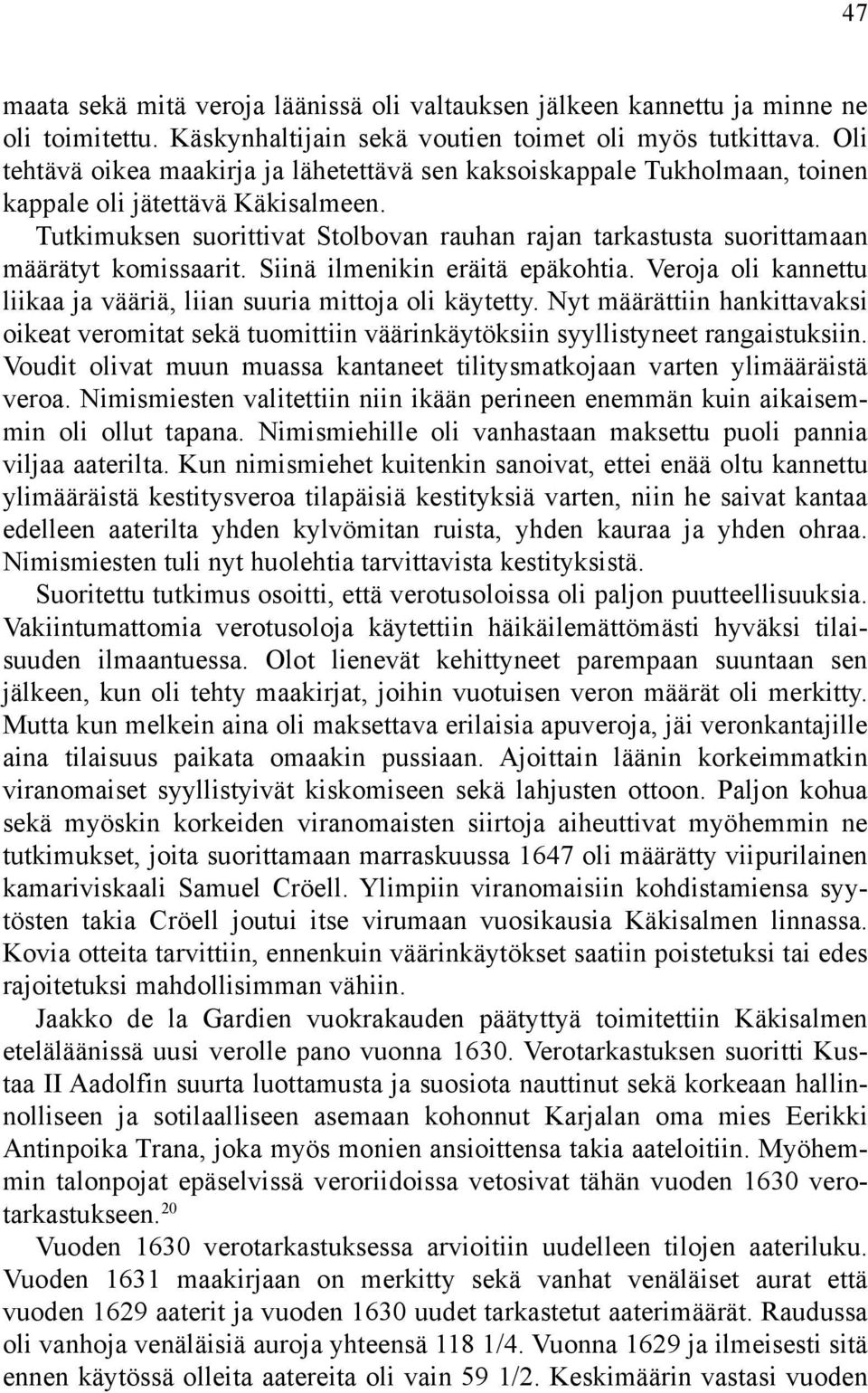 Tutkimuksen suorittivat Stolbovan rauhan rajan tarkastusta suorittamaan määrätyt komissaarit. Siinä ilmenikin eräitä epäkohtia. Veroja oli kannettu liikaa ja vääriä, liian suuria mittoja oli käytetty.