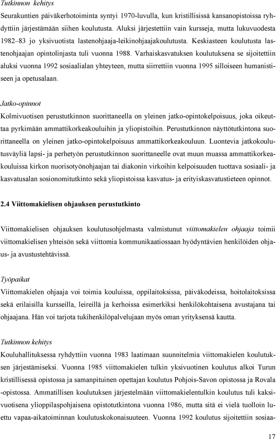 Varhaiskasvatuksen koulutuksena se sijoitettiin aluksi vuonna 1992 sosiaalialan yhteyteen, mutta siirrettiin vuonna 1995 silloiseen humanistiseen ja opetusalaan.