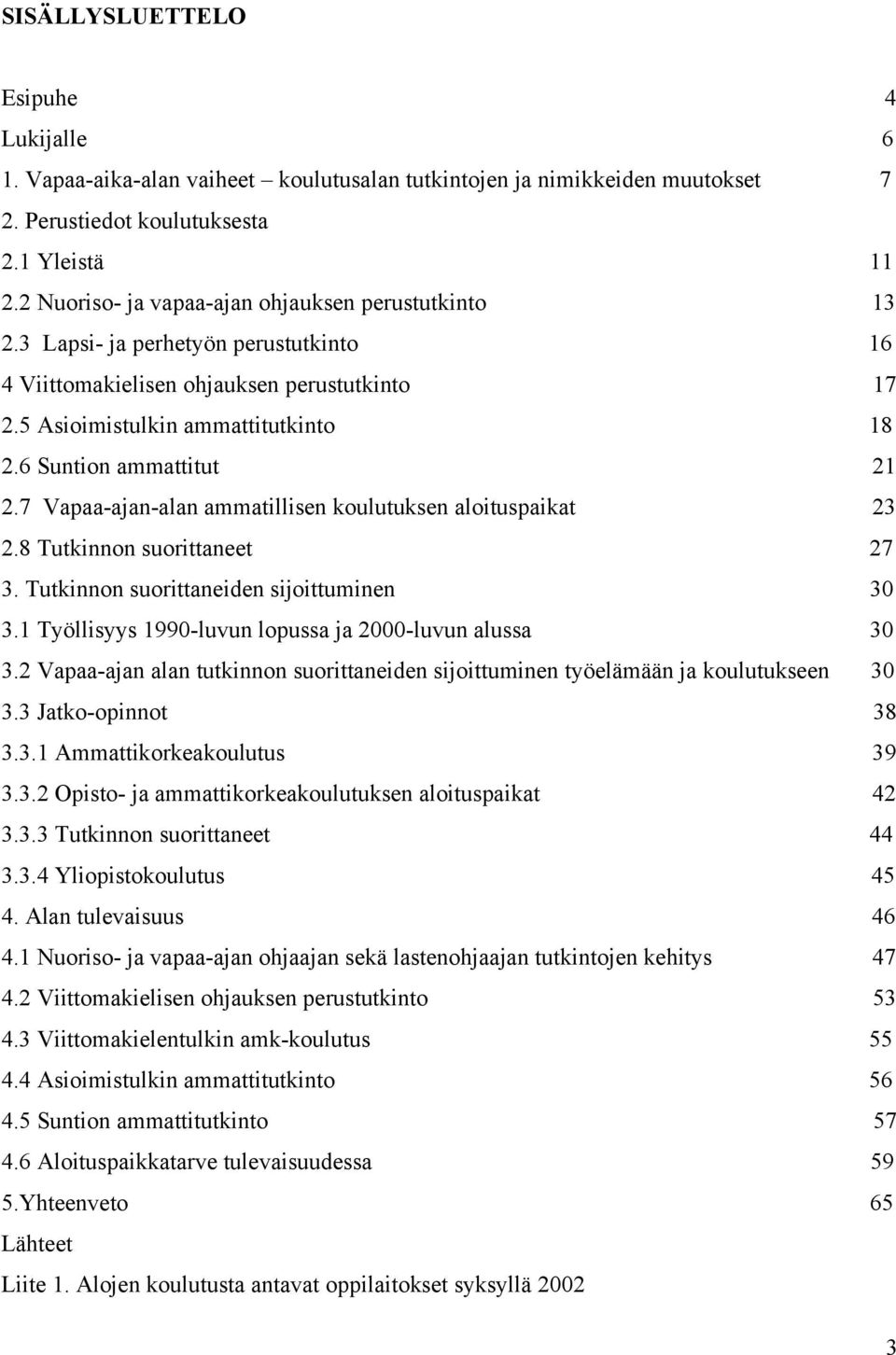 6 Suntion ammattitut 21 2.7 Vapaa-ajan-alan ammatillisen koulutuksen aloituspaikat 23 2.8 Tutkinnon suorittaneet 27 3. Tutkinnon suorittaneiden sijoittuminen 30 3.