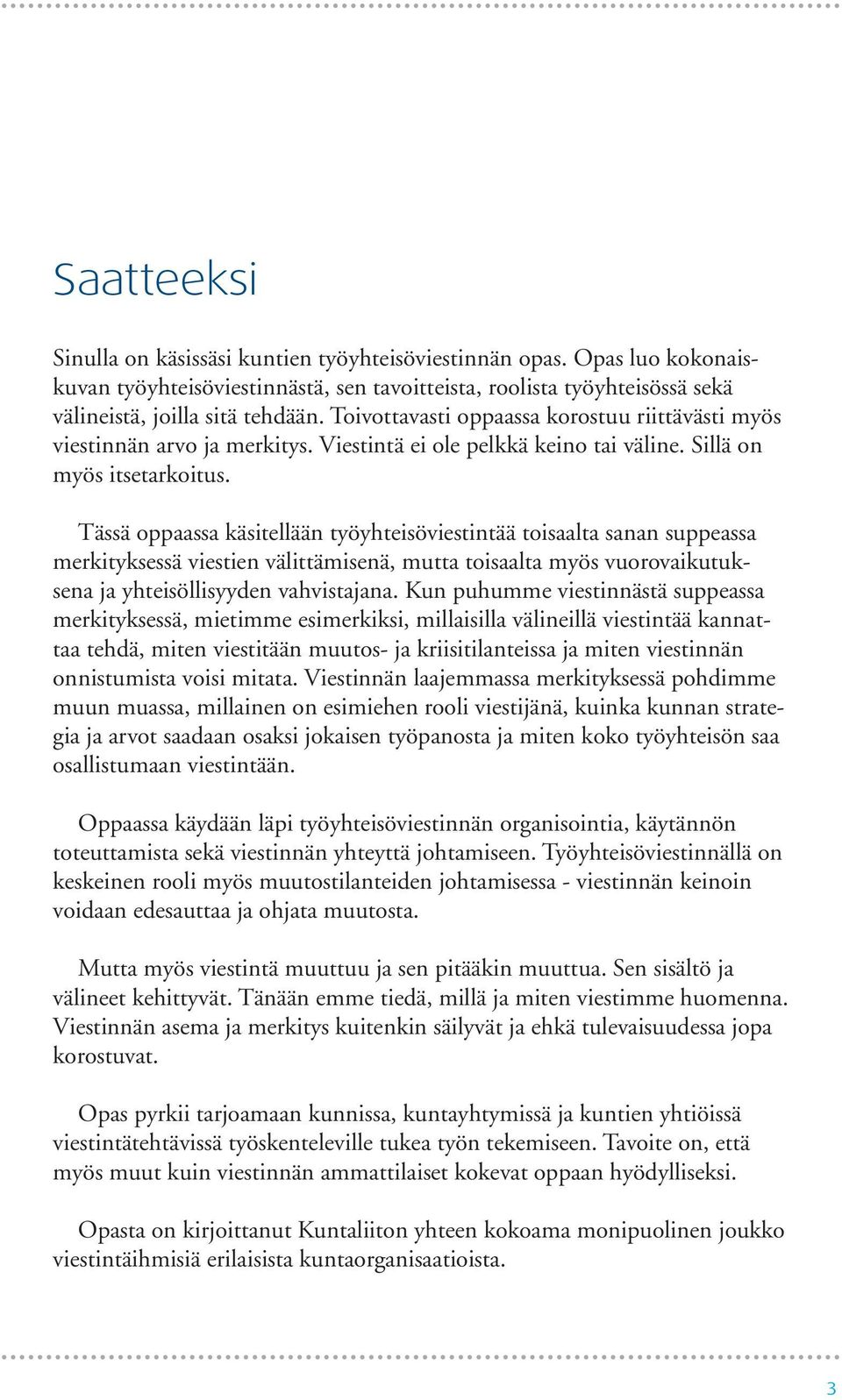 Tässä oppaassa käsitellään työyhteisöviestintää toisaalta sanan suppeassa merkityksessä viestien välittämisenä, mutta toisaalta myös vuorovaikutuksena ja yhteisöllisyyden vahvistajana.