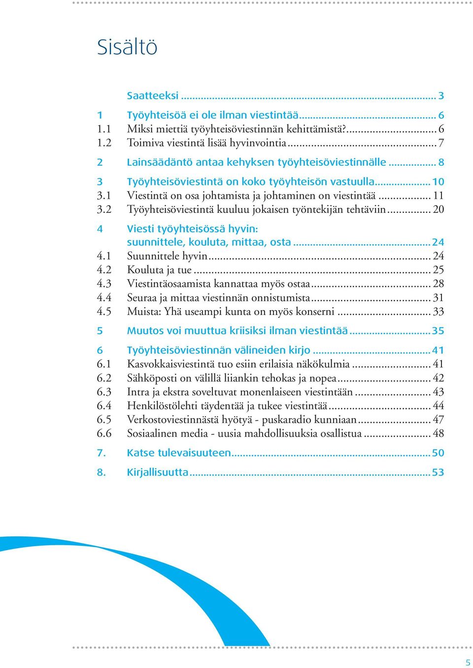 2 Työyhteisöviestintä kuuluu jokaisen työntekijän tehtäviin... 20 4 Viesti työyhteisössä hyvin: suunnittele, kouluta, mittaa, osta...24 4.1 Suunnittele hyvin... 24 4.2 Kouluta ja tue... 25 4.