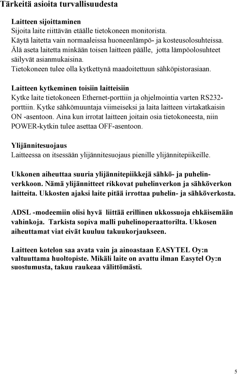 Laitteen kytkeminen toisiin laitteisiin Kytke laite tietokoneen Ethernet-porttiin ja ohjelmointia varten RS232- porttiin. Kytke sähkömuuntaja viimeiseksi ja laita laitteen virtakatkaisin ON -asentoon.