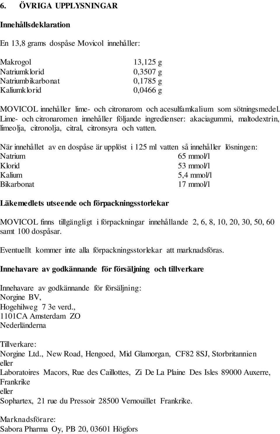 När innehållet av en dospåse är upplöst i 125 ml vatten så innehåller lösningen: Natrium 65 mmol/l Klorid 53 mmol/l Kalium 5,4 mmol/l Bikarbonat 17 mmol/l Läkemedlets utseende och