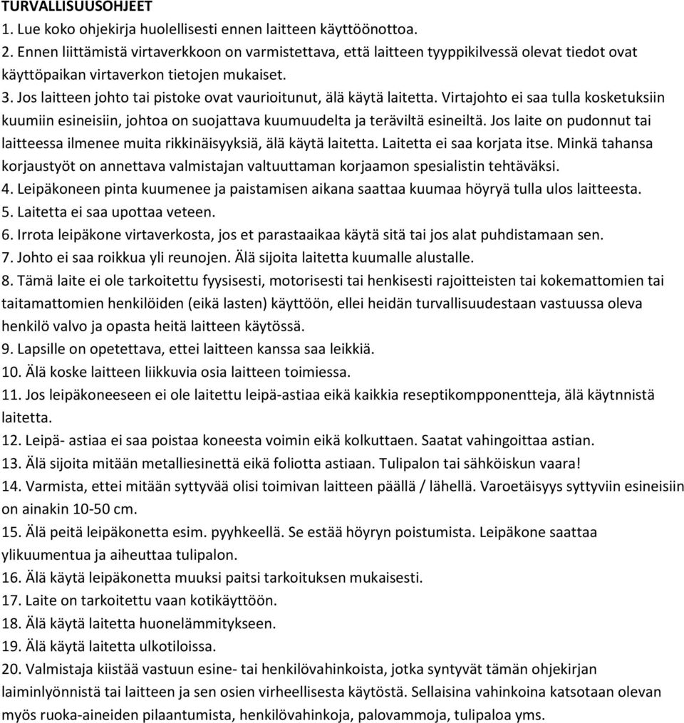 Jos laitteen johto tai pistoke ovat vaurioitunut, älä käytä laitetta. Virtajohto ei saa tulla kosketuksiin kuumiin esineisiin, johtoa on suojattava kuumuudelta ja teräviltä esineiltä.