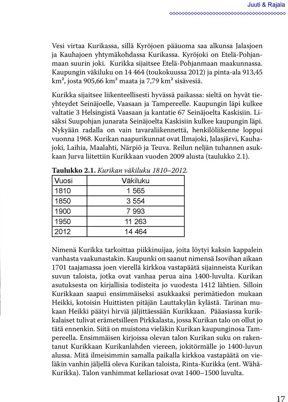 Kurikka sijaitsee liikenteellisesti hyvässä paikassa: sieltä on hyvät tieyhteydet Seinäjoelle, Vaasaan ja Tampereelle.