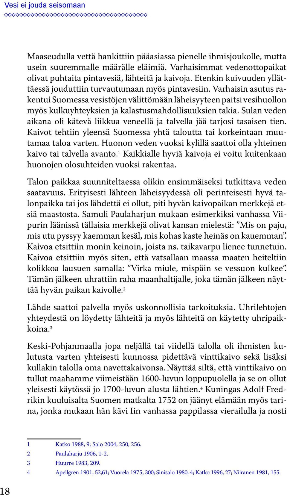 Varhaisin asutus rakentui Suomessa vesistöjen välittömään läheisyyteen paitsi vesihuollon myös kulkuyhteyksien ja kalastusmahdollisuuksien takia.