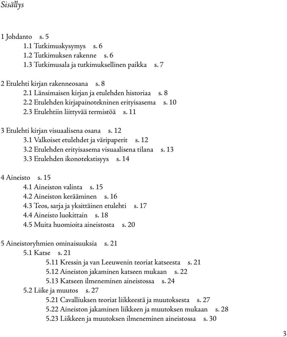 1 Valkoiset etulehdet ja väripaperit s. 12 3.2 Etulehden erityisasema visuaalisena tilana s. 13 3.3 Etulehden ikonotekstisyys s. 14 4 Aineisto s. 15 4.1 Aineiston valinta s. 15 4.2 Aineiston kerääminen s.