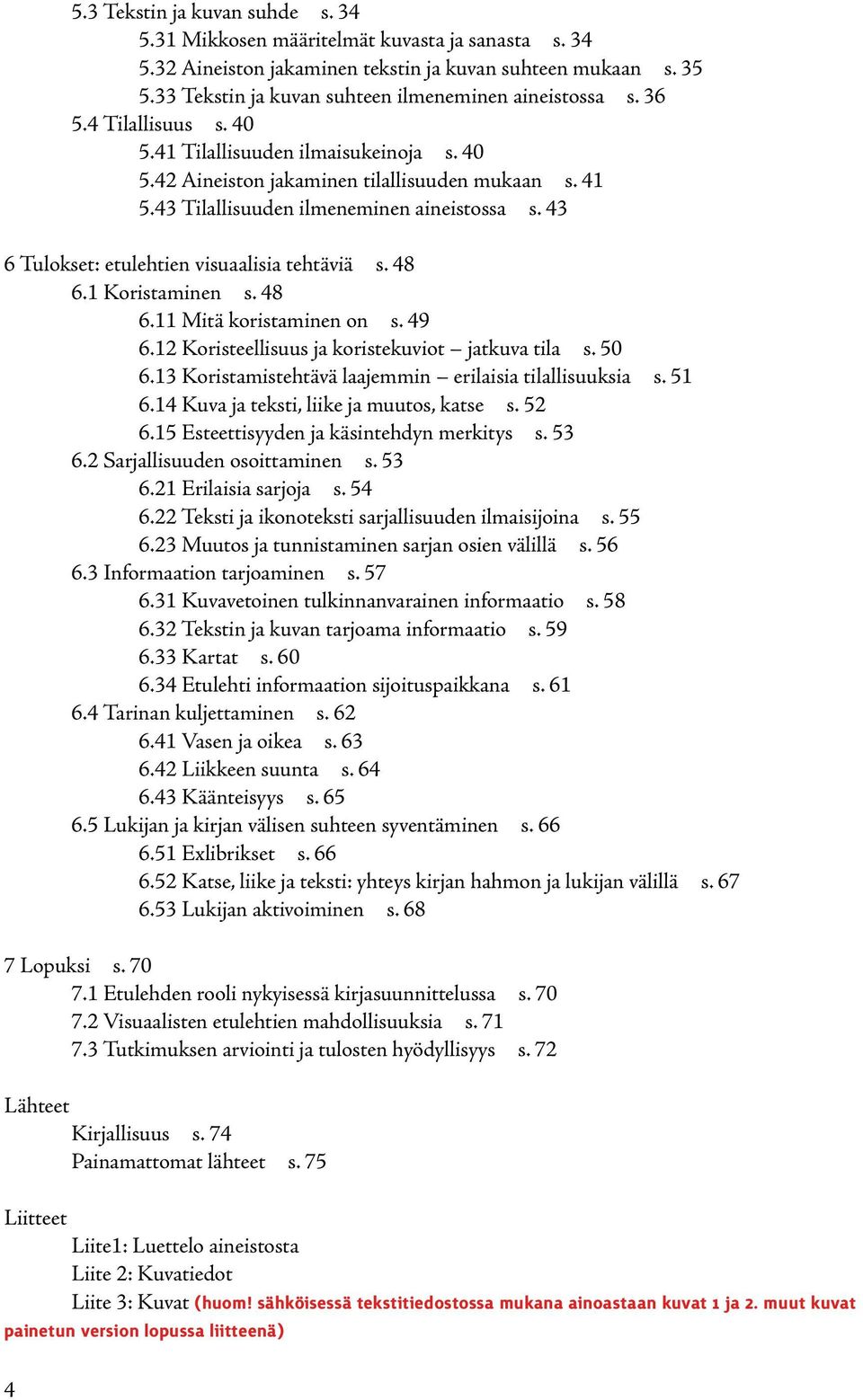 43 Tilallisuuden ilmeneminen aineistossa s. 43 6 Tulokset: etulehtien visuaalisia tehtäviä s. 48 6.1 Koristaminen s. 48 6.11 Mitä koristaminen on s. 49 6.