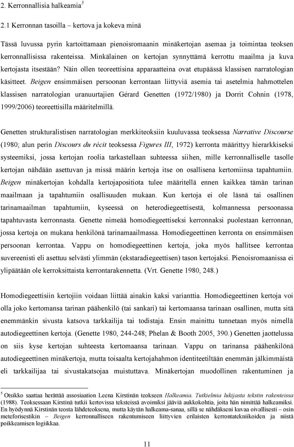 Beigen ensimmäisen persoonan kerrontaan liittyviä asemia tai asetelmia hahmottelen klassisen narratologian uranuurtajien Gérard Genetten (1972/1980) ja Dorrit Cohnin (1978, 1999/2006) teoreettisilla