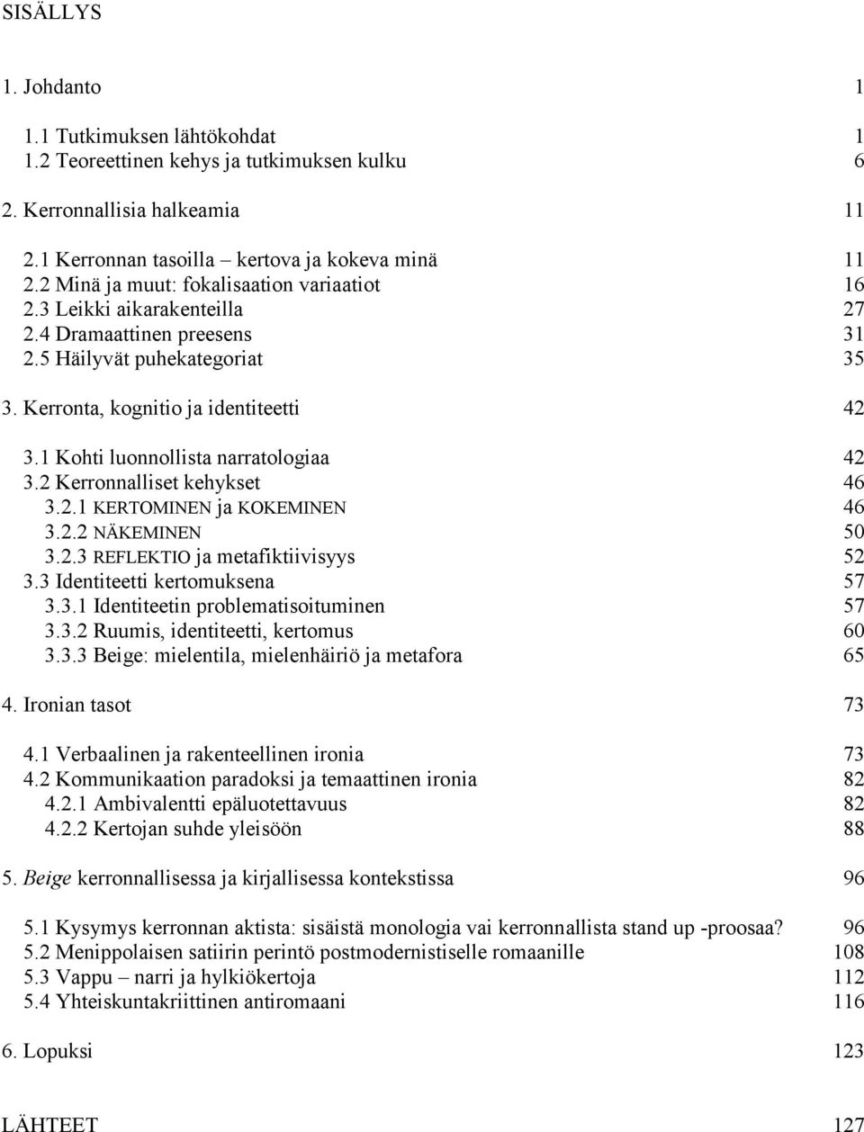 1 Kohti luonnollista narratologiaa 42 3.2 Kerronnalliset kehykset 46 3.2.1 KERTOMINEN ja KOKEMINEN 46 3.2.2 NÄKEMINEN 50 3.2.3 REFLEKTIO ja metafiktiivisyys 52 3.3 Identiteetti kertomuksena 57 3.3.1 Identiteetin problematisoituminen 57 3.