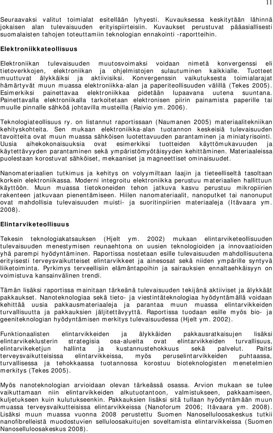 Elektroniikkateollisuus Elektroniikan tulevaisuuden muutosvoimaksi voidaan nimetä konvergenssi eli tietoverkkojen, elektroniikan ja ohjelmistojen sulautuminen kaikkialle.