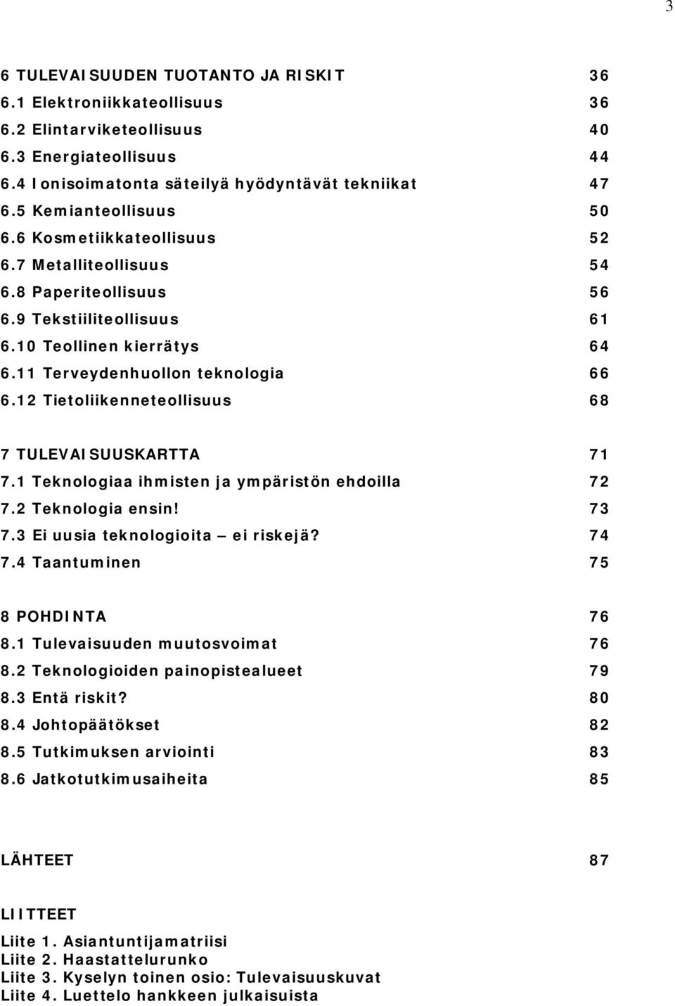 12 Tietoliikenneteollisuus 68 7 TULEVAISUUSKARTTA 71 7.1 Teknologiaa ihmisten ja ympäristön ehdoilla 72 7.2 Teknologia ensin! 73 7.3 Ei uusia teknologioita ei riskejä? 74 7.