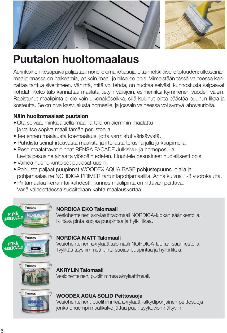 Koko talo kannattaa maalata tietyin väliajoin, esimerkiksi kymmenen vuoden välein. Rapistunut maalipinta ei ole vain ulkonäköseikka, sillä kulunut pinta päästää puuhun likaa ja kosteutta.