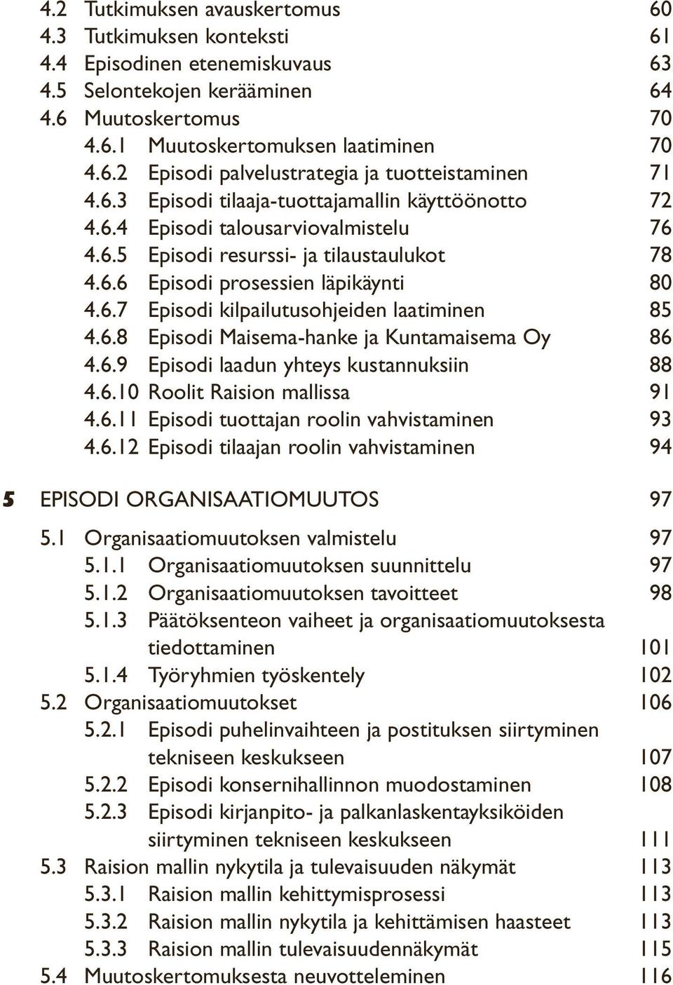 6.8 Episodi Maisema-hanke ja Kuntamaisema Oy 86 4.6.9 Episodi laadun yhteys kustannuksiin 88 4.6.10 Roolit Raision mallissa 91 4.6.11 Episodi tuottajan roolin vahvistaminen 93 4.6.12 Episodi tilaajan roolin vahvistaminen 94 5 EPISODI ORGANISAATIOMUUTOS 97 5.