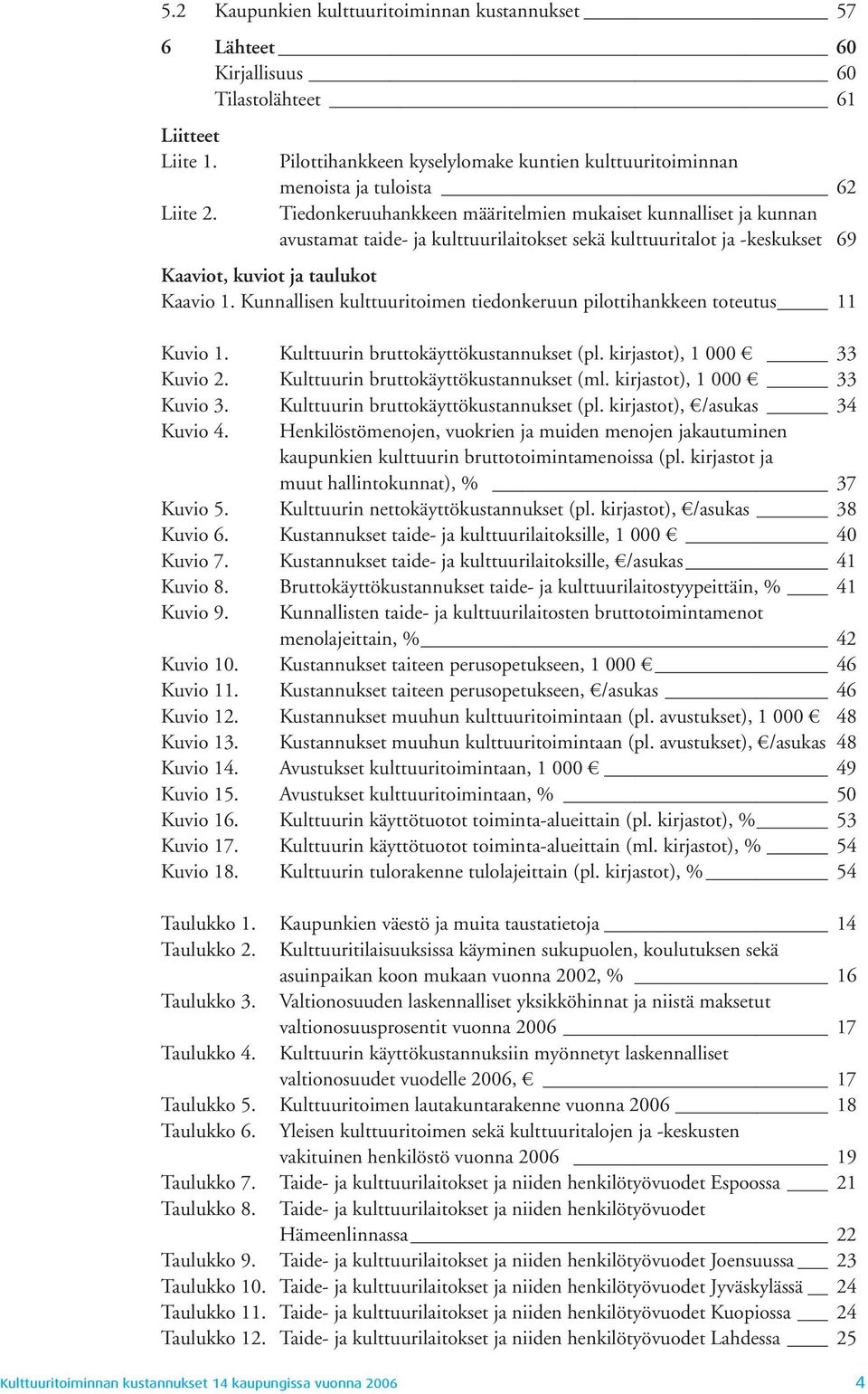 kulttuuritalot ja -keskukset 69 Kaaviot, kuviot ja taulukot Kaavio 1. Kunnallisen kulttuuritoimen tiedonkeruun pilottihankkeen toteutus 11 Kuvio 1. Kulttuurin bruttokäyttökustannukset (pl.