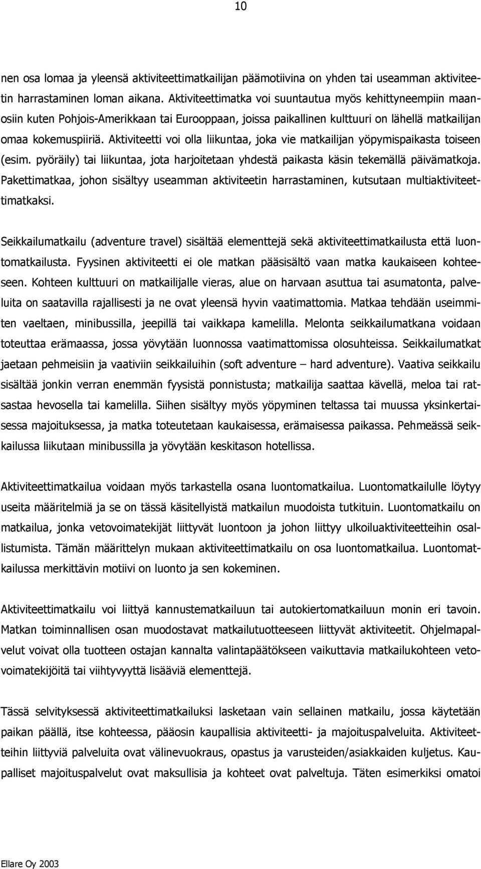 Aktiviteetti voi olla liikuntaa, joka vie matkailijan yöpymispaikasta toiseen (esim. pyöräily) tai liikuntaa, jota harjoitetaan yhdestä paikasta käsin tekemällä päivämatkoja.