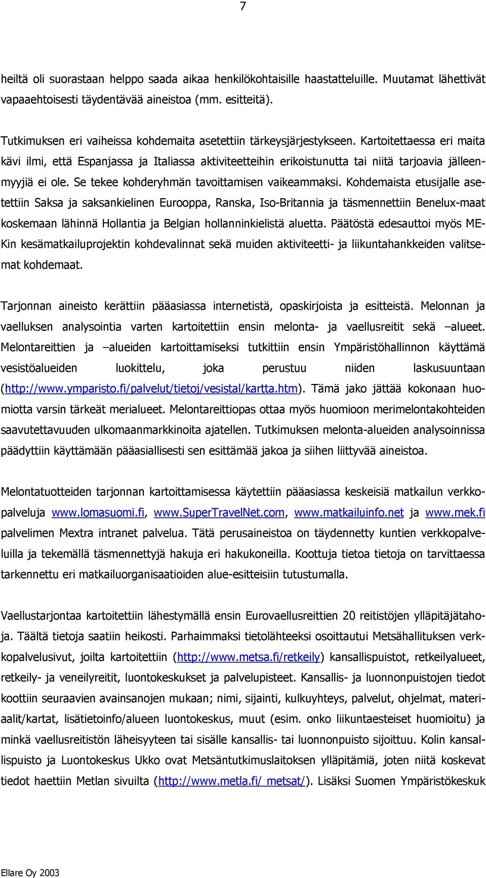 Kartoitettaessa eri maita kävi ilmi, että Espanjassa ja Italiassa aktiviteetteihin erikoistunutta tai niitä tarjoavia jälleenmyyjiä ei ole. Se tekee kohderyhmän tavoittamisen vaikeammaksi.