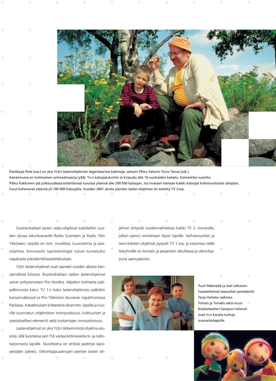Jos mukaan otetaan kaikki katsojat kolmivuotiaista ylöspäin, luvut kohenevat yleensä yli 100 000 katsojalla. Vuoden 2001 alusta pienten lasten ohjelmat on esitetty TV 2:ssa.