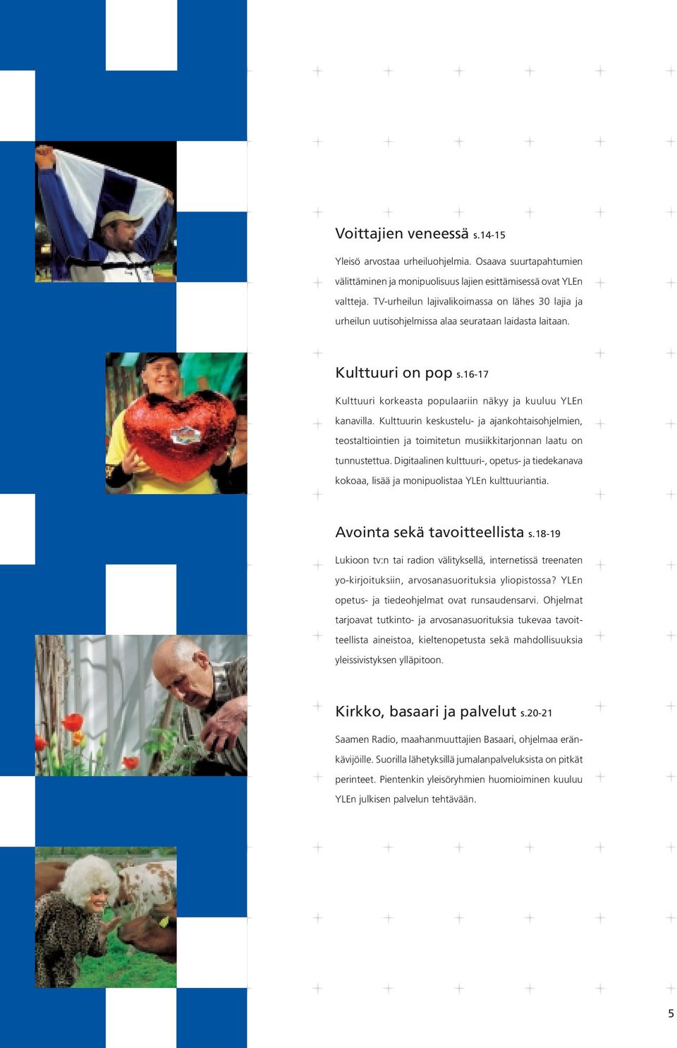 Kulttuurin keskustelu- ja ajankohtaisohjelmien, teostaltiointien ja toimitetun musiikkitarjonnan laatu on tunnustettua.