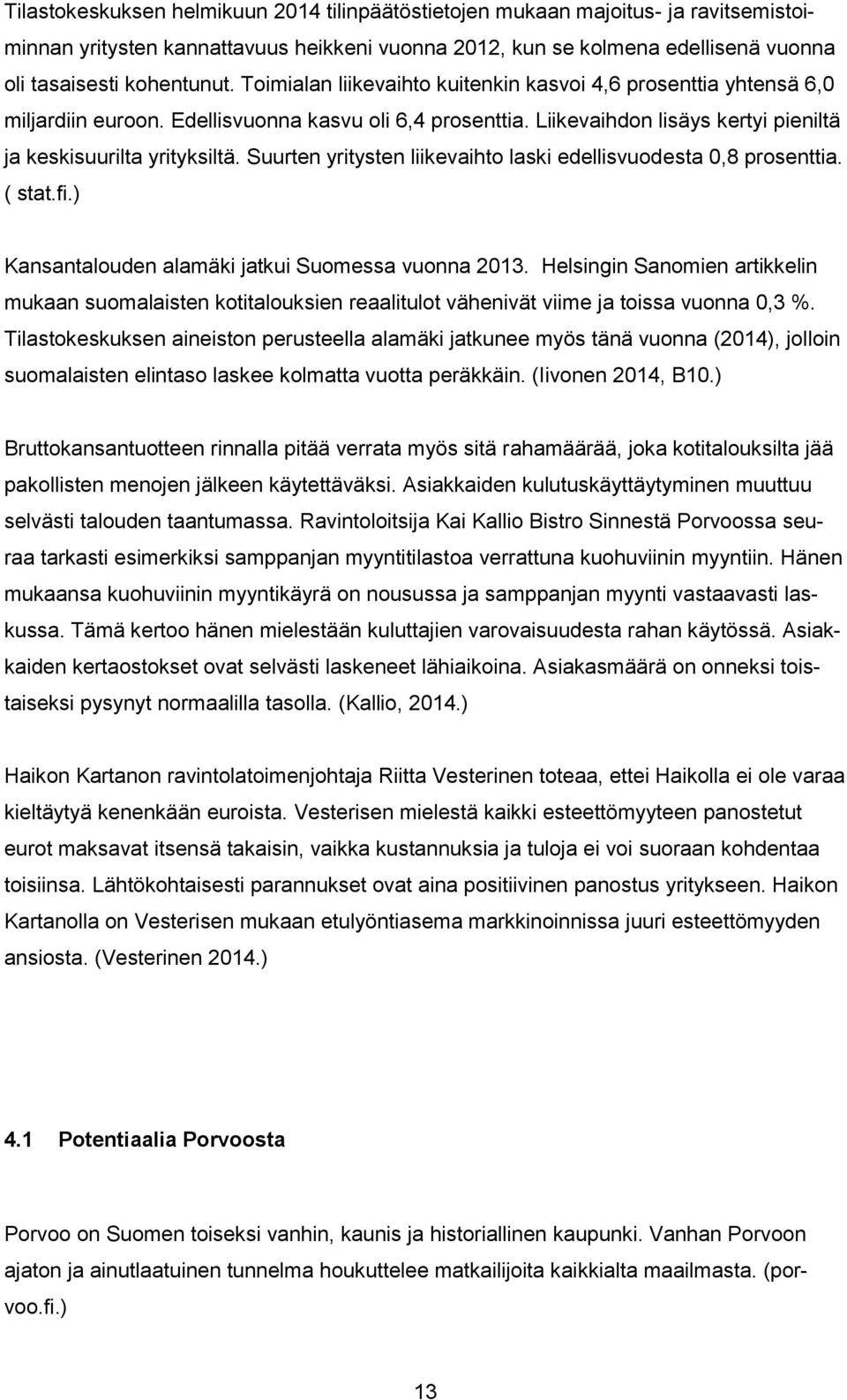 Suurten yritysten liikevaihto laski edellisvuodesta 0,8 prosenttia. ( stat.fi.) Kansantalouden alamäki jatkui Suomessa vuonna 2013.