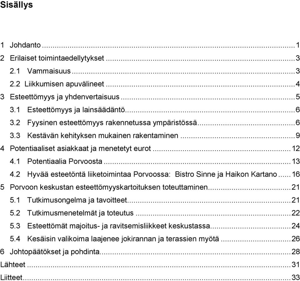 2 Hyvää esteetöntä liiketoimintaa Porvoossa: Bistro Sinne ja Haikon Kartano... 16 5 Porvoon keskustan esteettömyyskartoituksen toteuttaminen... 21 5.1 Tutkimusongelma ja tavoitteet... 21 5.2 Tutkimusmenetelmät ja toteutus.