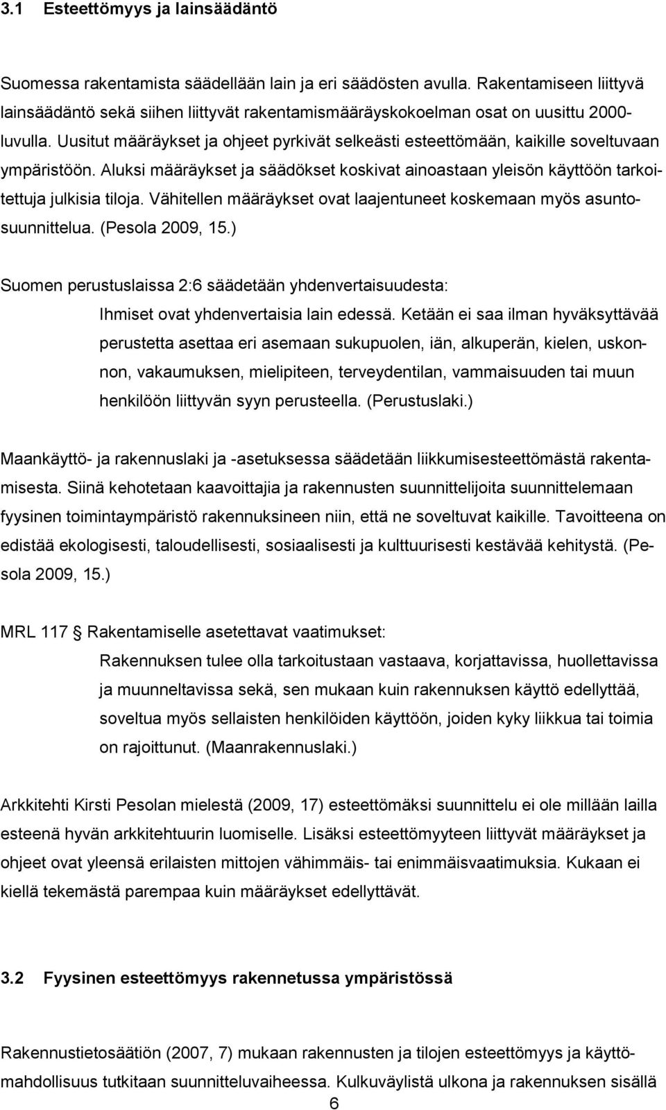 Uusitut määräykset ja ohjeet pyrkivät selkeästi esteettömään, kaikille soveltuvaan ympäristöön. Aluksi määräykset ja säädökset koskivat ainoastaan yleisön käyttöön tarkoitettuja julkisia tiloja.