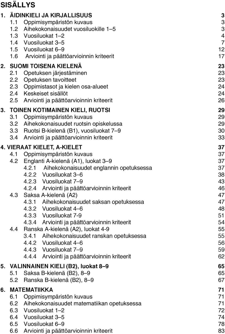 4 Keskeiset sisällöt 24 2.5 Arviointi ja päättöarvioinnin kriteerit 26 3. TOINEN KOTIMAINEN KIELI, RUOTSI 29 3.1 Oppimisympäristön kuvaus 29 3.2 Aihekokonaisuudet ruotsin opiskelussa 29 3.