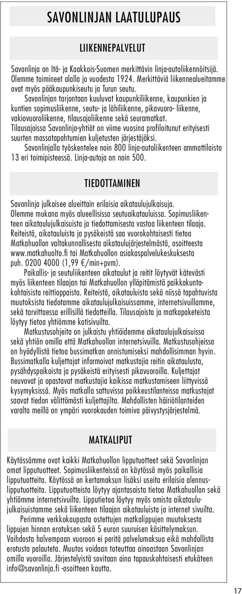 Savonlinjan tarjontaan kuuluvat kaupunkiliikenne, kaupunkien ja kuntien sopimusliikenne, seutu- ja lähiliikenne, pikavuoro- liikenne, vakiovuoroliikenne, tilausajoliikenne sekä seuramatkat.