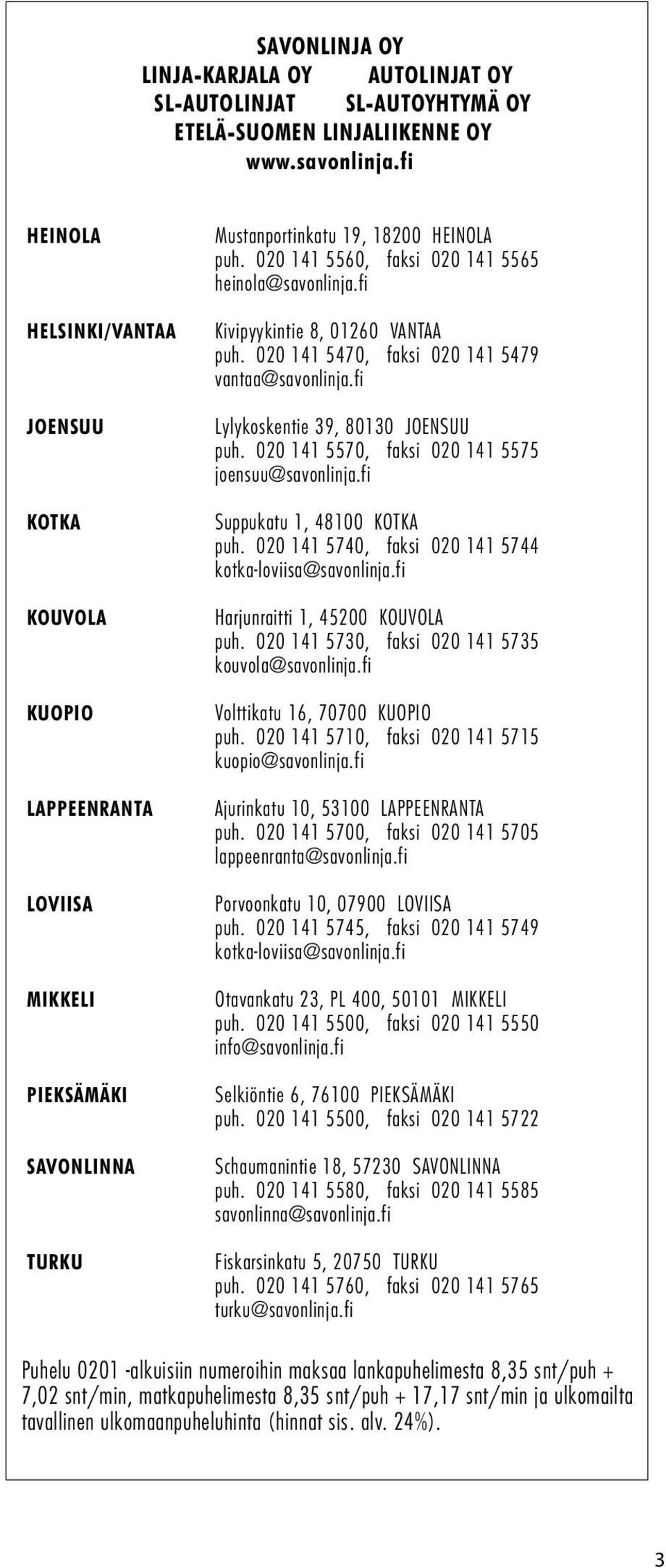 020 141 5560, faksi 020 141 5565 heinola@savonlinja.fi Kivipyykintie 8, 01260 VANTAA puh. 020 141 5470, faksi 020 141 5479 vantaa@savonlinja.fi Lylykoskentie 39, 80130 JOENSUU puh.