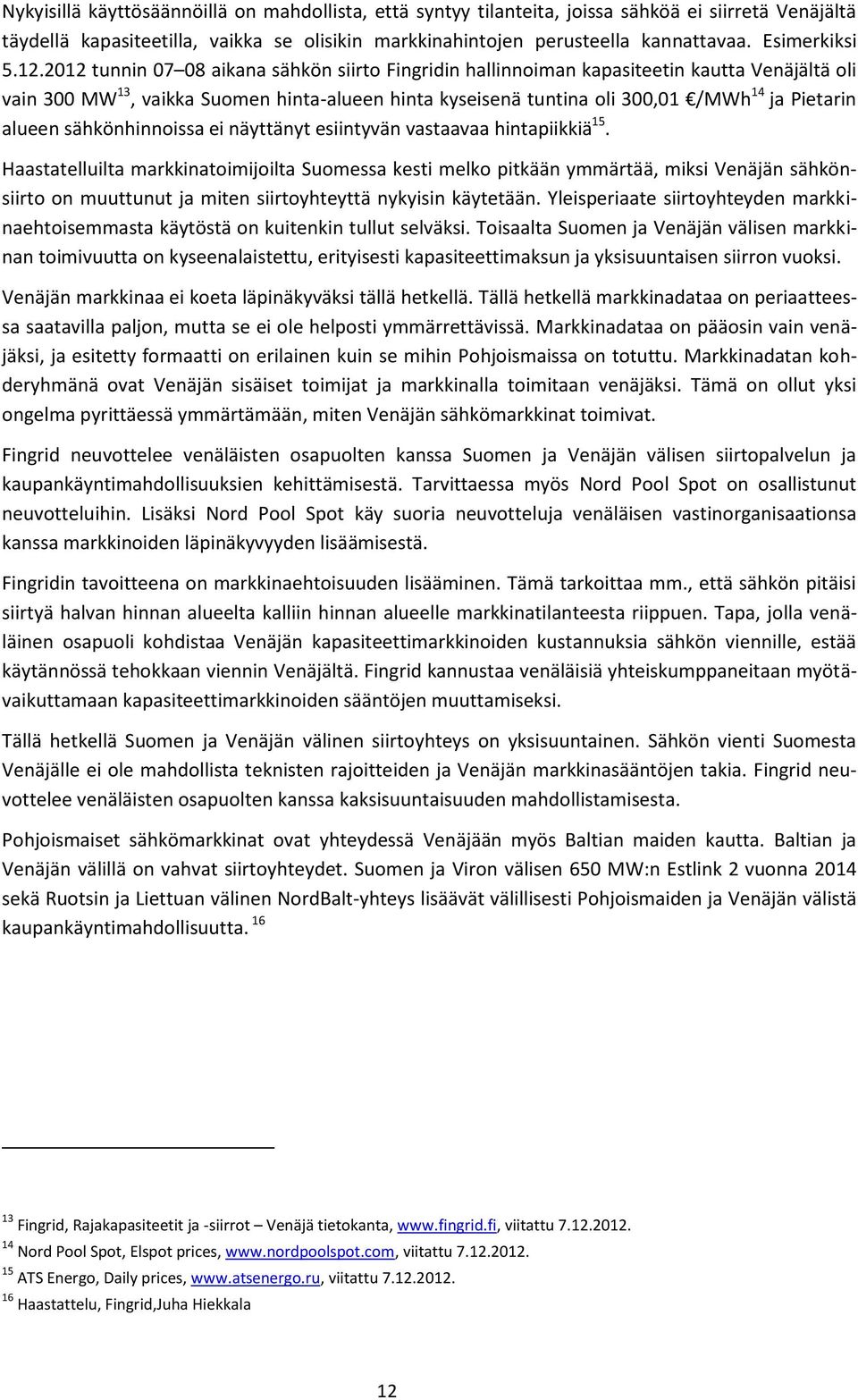 2012 tunnin 07 08 aikana sähkön siirto Fingridin hallinnoiman kapasiteetin kautta Venäjältä oli vain 300 MW 13, vaikka Suomen hinta-alueen hinta kyseisenä tuntina oli 300,01 /MWh 14 ja Pietarin